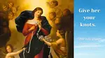 Our Lady Undoer of Knots untying a white ribbon while surrounded by angels, based on the Baroque painting in Augsburg, Germany. Text overlay reads: "Give her your knots. She will place them in her Son’s hands."