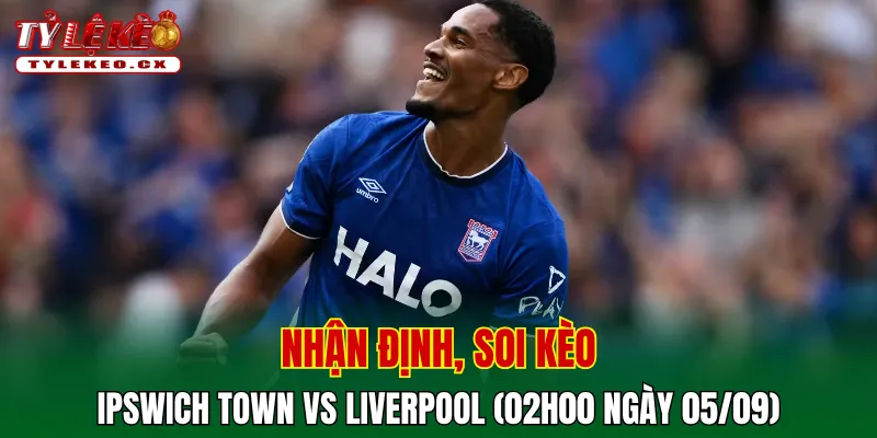 Soi Kèo Ipswich Town vs Liverpool (02h00 ngày 05/09) Premier League 2 Soi kèo cuộc so tài Ipswich Town vs Liverpool