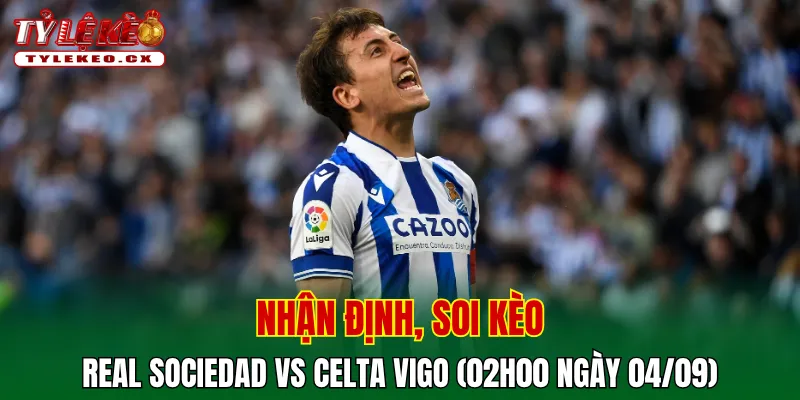 Soi Kèo Real Sociedad vs Celta Vigo (02h00 ngày 04/09) La Liga 2 Soi kèo cuộc so tài Real Sociedad vs Celta Vigo